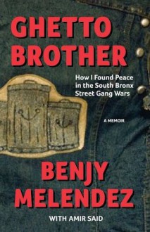 Ghetto Brother: How I Found Peace in the South Bronx Street Gang Wars - Benjy Melendez, Amir Said