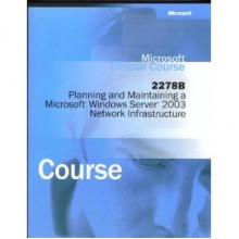 Microsoft Official Course 2278B: Implementing, Managing, and Maintaining a Microsoft Windows Server 2003 Network Infrastructure: Network Services - Microsoft