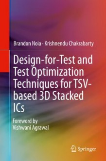 Design-for-Test and Test Optimization Techniques for TSV-based 3D Stacked ICs - Brandon Noia, Krishnendu Chakrabarty