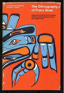 Ethnography of Franz Boas: Letters and Diaries of Franz Boas Written on the Northwest Coast from 1886-1931 - Franz Boas, Ronald P. Rohner