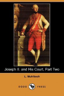 Joseph II. and His Court, Part Two (Dodo Press) - Luise Mühlbach, Adelaide Dev Chaudron