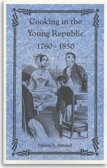 Cooking in the Young Republic, 1780-1850 - Patricia B. Mitchell