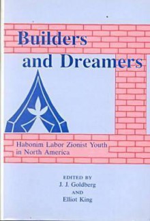 Builders and Dreamers: Habonim Labor Zionist Youth in North America - J.J. Goldberg