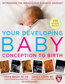 Your Developing Baby, Conception to Birth: Witnessing the Miraculous 9-Month Journey - Peter Doubilet, Carol Benson, Roanne Weisman