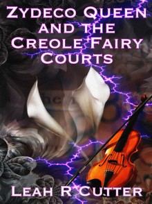 Zydeco Queen and the Creole Fairy Courts - Leah Cutter