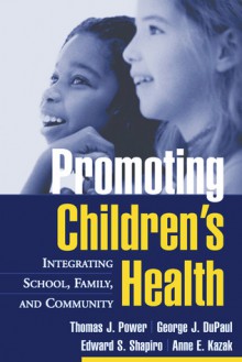 Promoting Children's Health: Integrating School, Family, and Community - Thomas J. Power, George J. DuPaul, Edward Steven Shapiro, Anne E. Kazak