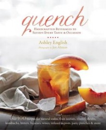 Quench: Handcrafted Beverages to Satisfy Every Taste and Occasion - Ashley English