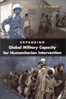 Expanding Global Military Capacity for Humanitarian Intervention - Michael E. O'Hanlon