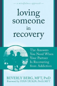 Loving Someone in Recovery: The Answers You Need When Your Partner Is Recovering from Addiction (The New Harbinger Loving Someone Series) - Beverly Berg, Stan Tatkin