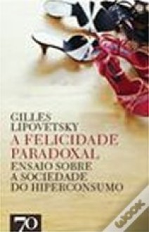 A Felicidade Paradoxal - Gilles Lipovetsky