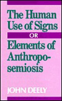 The Human Use of Signs: Or Elements of Anthroposemiosis - John Deely