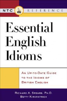 Essential English Idioms: An Up-to-Date Guide to the Idioms British English - Richard A. Spears, Betty Kirkpatrick, E.M. Kirkpatrick