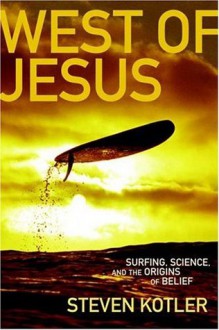 West of Jesus: Surfing, Science and the Origins of Belief - Steven Kotler