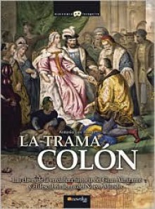 La trama Colon: Las Claves De La Verdadera Historia Del Gran Almirante Y El Descubrimiento Del Nuevo Mundo - Antonio Las Heras