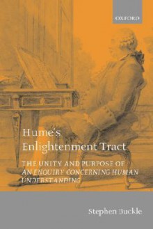 Hume's Enlightenment Tract: The Unity and Purpose of an Enquiry Concerning Human Understanding - Stephen Buckle