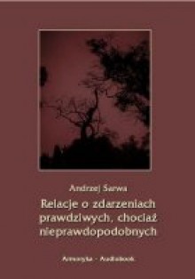 Relacje o zdarzeniach prawdziwych, chociaż nieprawdopodobnych - Andrzej Sarwa