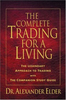 The Complete Trading for a Living: The Legendary Approach to Trading with the Companion Study Guide - Alexander Elder