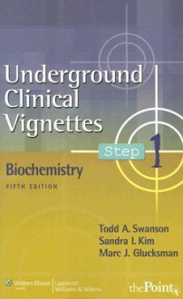 Underground Clinical Vignettes Step 1: Biochemistry - Todd A. Swanson, Sandra I. Kim, Marc J. Glucksman