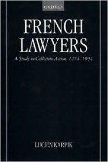 French Lawyers: A Study in Collective Action, 1274-1994 - Lucien Karpik