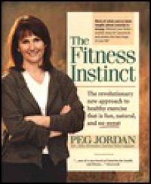 The Fitness Instinct: The Revolutionary New Approach to Healthy Exercise That is Fun, Natural, and No Sweat - Peg Jordan