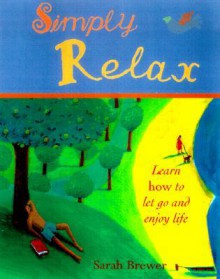 Simply Relax: An Illustrated Guide to Slowing Down and Enjoying Life - Sarah Brewer