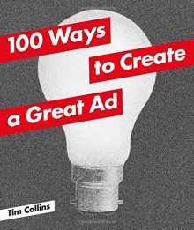 100 Ways to Create a Great Ad - Tim Collins