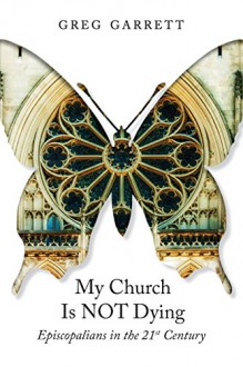 My Church Is Not Dying: Episcopalians in the 21st Century - Greg Garrett