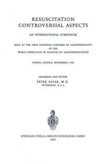 Resuscitation Controversial Aspects: An International Symposium Held at the First European Congress of Anaesthesiology of the World Federation of Societies of Anaesthesiologists Vienna / Austria, September 5, 1962 - P. Safar