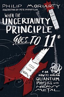 When the Uncertainty Principle Goes to 11: Or How to Explain Quantum Physics with Heavy Metal - Philip Moriarty