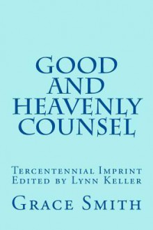 The Good and Heavenly COUNSEL: The Legacy of Mrs. Grace Smith published in 1712 (The Good and Heaven Counsel) - Mrs Grace Smith, Lynn Keller