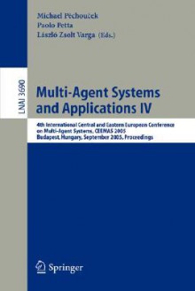 Multi-Agent Systems and Applications IV: 4th International Central and Eastern European Conference on Multi-Agent Systems, Ceemas 2005, Budapest, Hungary, September 15-17, 2005, Proceedings - Michal Pechoucek, Paolo Petta, Laszlo Zsolt Varga