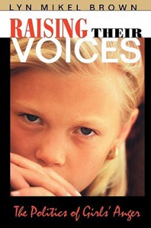 Raising Their Voices: The Politics of Girls' Anger - Lyn Mikel Brown