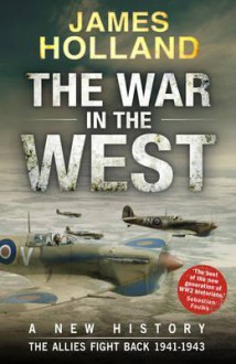 The War in the West: A New History: Volume 2: The Allies Fight Back 1941-43 - James Holland