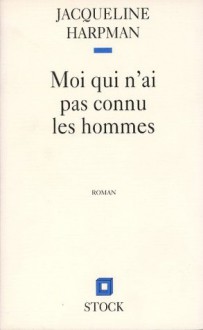 MOI QUI N'AI PAS CONNU LES HOMMES (Hors collection littérature française) (French Edition) - Jacqueline Harpman