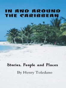 IN AND AROUND THE CARIBBEAN: Stories, People and Places - Henry Toledano