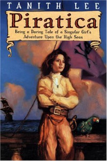 Piratica: Being a Daring Tale of a Singular Girl's Adventure Upon the High Seas - Tanith Lee