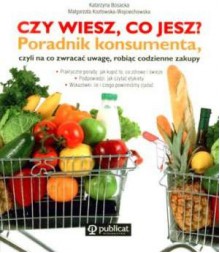 Czy wiesz, co jesz? Poradnik konsumenta, czyli na co zwracać uwagę, robiąc codzienne zakupy - Katarzyna Bosacka, Małgorzata Kozłowska- Wojciechowska