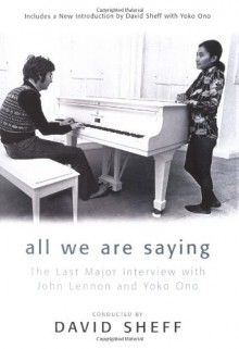 All We Are Saying: The Last Major Interview with John Lennon and Yoko Ono - David Sheff, John Lennon, Yoko Ono, G. Barry Golson