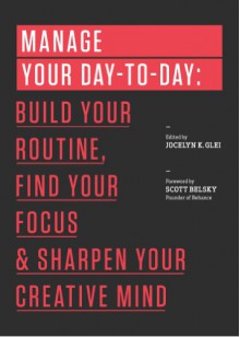 Manage Your Day-to-Day: Build Your Routine, Find Your Focus, and Sharpen Your Creative Mind (The 99U Book Series) - Jocelyn K. Glei