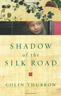 Shadow of the Silk Road - Colin Thubron