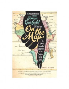 On the Map: A Mind-Expanding Exploration of the Way the World Looks - Simon Garfield