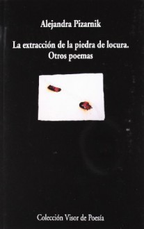 La extracción de la piedra de la locura y otros poemas - Alejandra Pizarnik