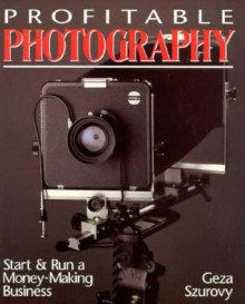 Profitable Photography: Start and Run a Money-Making Businesprofitable Photography: Start and Run a Money-Making Business S - Geza Szurovy