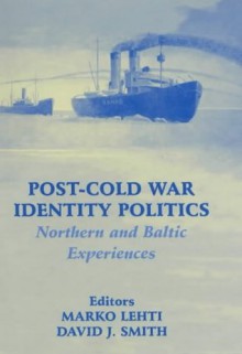 Post-Cold War Identity Politics: Northern and Baltic Experiences (Routledge Studies in Nationalism and Ethnicity) - Marko Lehti, David J. Smith