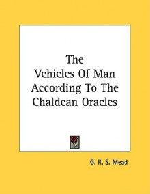 The Vehicles of Man According to the Chaldean Oracles - G.R.S. Mead