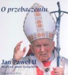 O przebaczeniu. Myśli na nowe tysiąclecie - Jan Paweł II