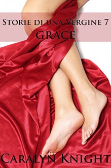 Storie di una Vergine 7: Grace - Caralyn Knight, Seth Daniels