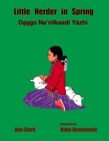 Little Herder in Spring: Daago Na'nilkaadi Yazhi (Little Herder Stories) (Volume 3) - Ann Clark, Native Child Dinetah, Hoke Denetsosie