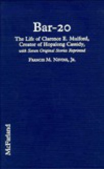 Bar-20: The Life of Clarence E. Mulford, Creator of Hopalong Cassidy, with Seven Original Stories Reprinted - Francis M. Nevins