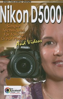 Nikon D5000: Simple Techniques for Taking Great Photos and Videos - Scott Slaughter, Dan Johnson, Arnie Lee